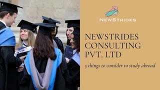 NEWSTRIDES
CONSULTING
PVT. LTD
5 things to consider to study abroad
 