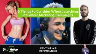 5 Things to Consider When Launching
Inﬂuencer Marketing Campaigns
Brent Csutoras, LLC
brent@csutoras.com
Brentcsutoras.com
#SEJThinktank
@brentcsutoras
 