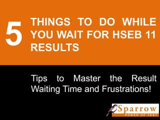 5
THINGS TO DO WHILE
YOU WAIT FOR HSEB 11
RESULTS
Tips to Master the Result
Waiting Time and Frustrations!
 
