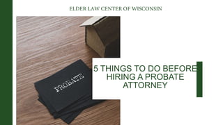 5 THINGS TO DO BEFORE
HIRING A PROBATE
ATTORNEY
 