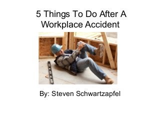 5 Things To Do After A
Workplace Accident
By: Steven Schwartzapfel
 