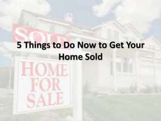 5 Things to Do Now to Get Your
Home Sold
 