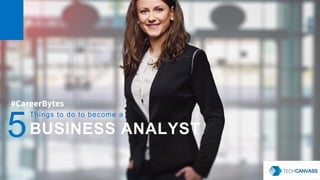 1
#CareerBytes
5
Things to do to become a
BUSINESS ANALYST
 
