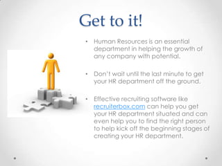 Get to it!
 • Human Resources is an essential
   department in helping the growth of
   any company with potential.

 • Do...