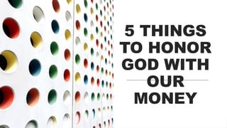 5 THINGS TO HONOR GOD WITH OUR MONEY.pptx