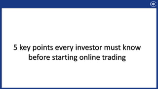 5 key points every investor must know
before starting online trading
 