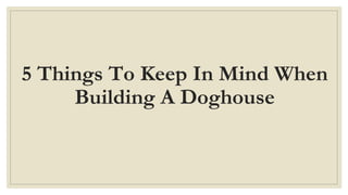 5 Things To Keep In Mind When
Building A Doghouse

 