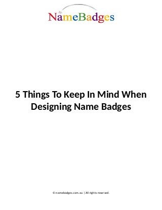 5 Things To Keep In Mind When
Designing Name Badges
© namebadges.com.au | All rights reserved.
 