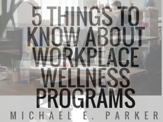5 Things To Know About Workplace Wellness | Michael E. Parker