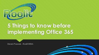 5 Things to know before
implementing Office 365
Steven Pauwels - Roolit BVBA

 