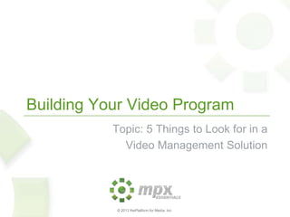 © 2014 thePlatform for Media, Inc
Building Your Video Program
5 Things to Look for in a Video Management Solution
 