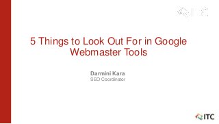 5 Things to Look Out For in Google
Webmaster Tools
By
Darmini Kara
SEO Coordinator
 