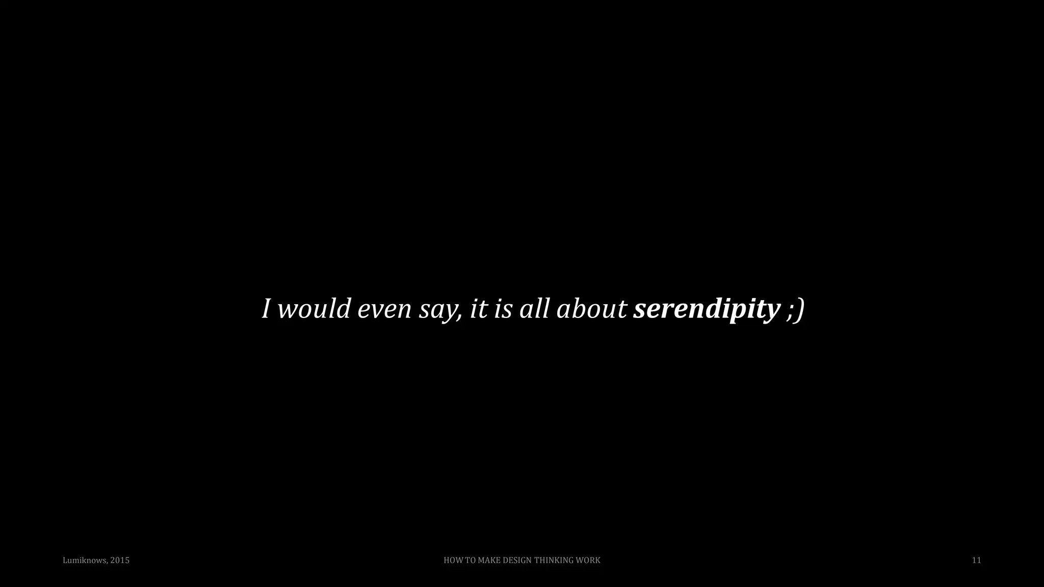 Lumiknows, 2015 HOW TO MAKE DESIGN THINKING WORK 11
I would even say, it is all about serendipity ;)
 