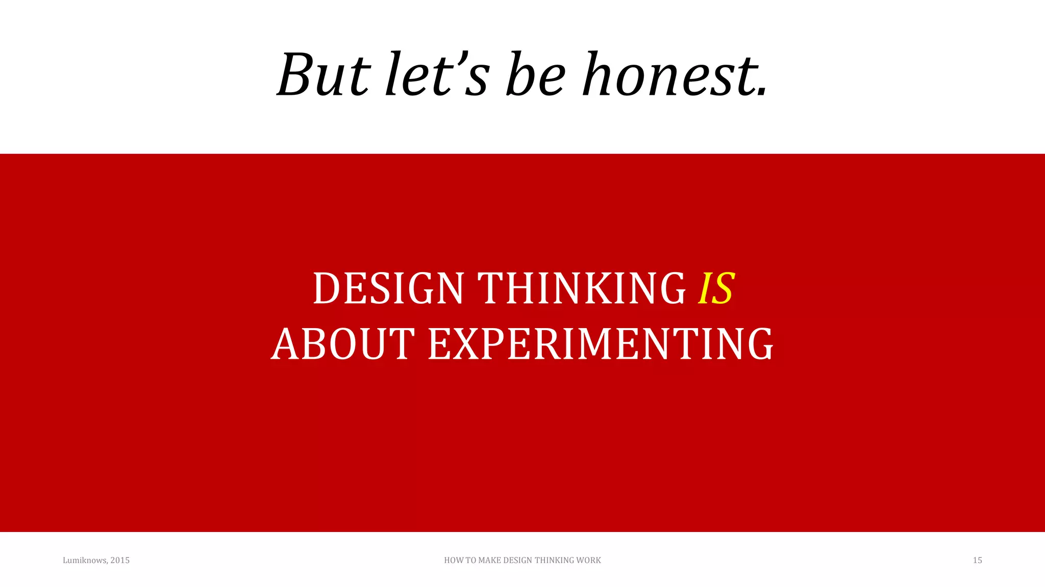 But let’s be honest.
Lumiknows, 2015 HOW TO MAKE DESIGN THINKING WORK 15
DESIGN THINKING IS
ABOUT EXPERIMENTING
 