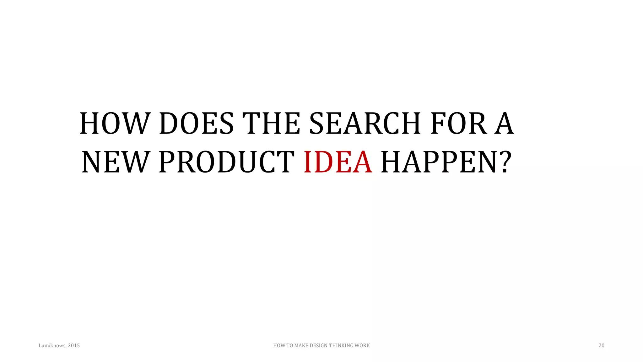 HOW DOES THE SEARCH FOR A
NEW PRODUCT IDEA HAPPEN?
Lumiknows, 2015 HOW TO MAKE DESIGN THINKING WORK 20
 