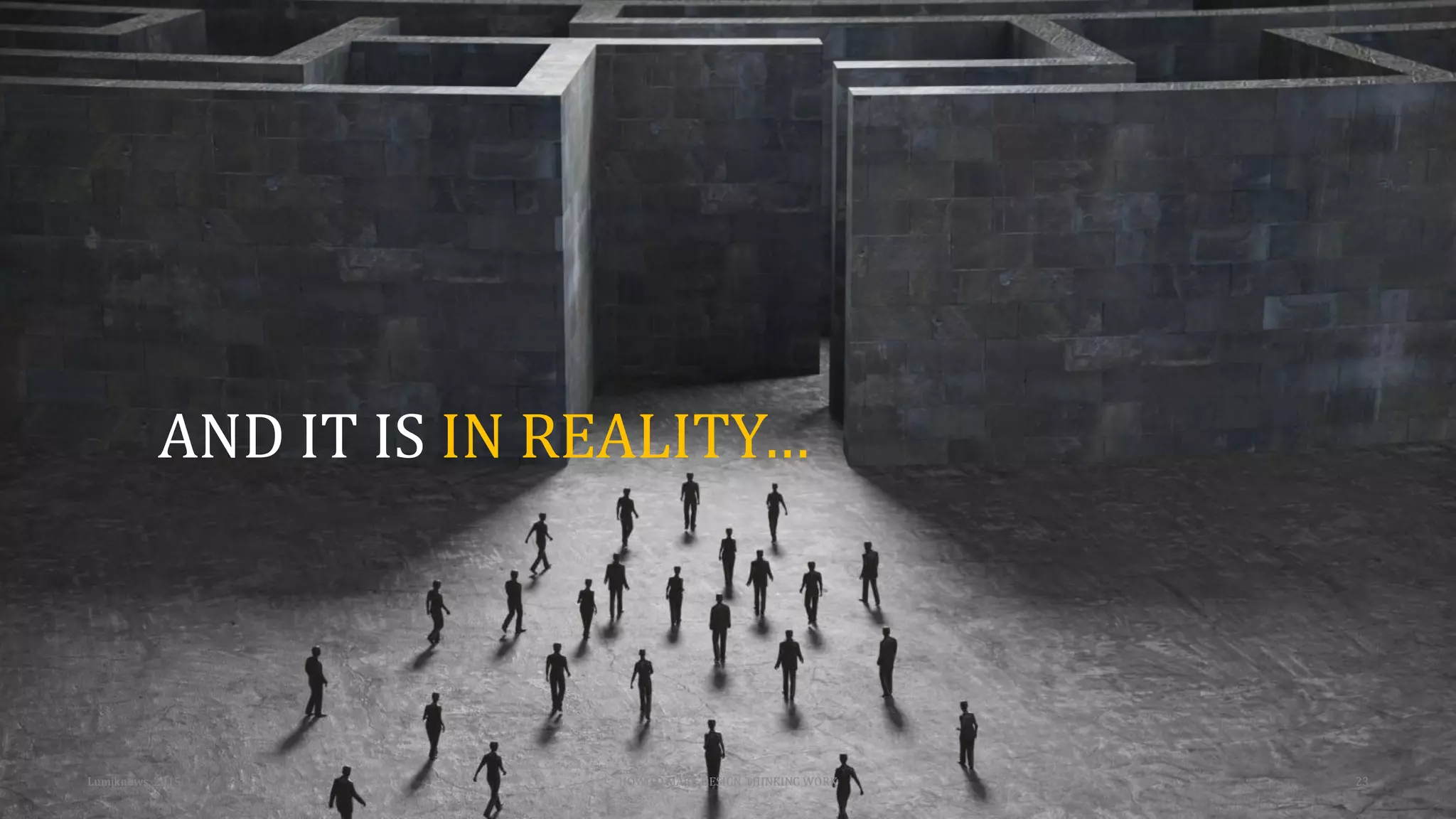 Lumiknows, 2015 HOW TO MAKE DESIGN THINKING WORK 23
AND IT IS IN REALITY…
 