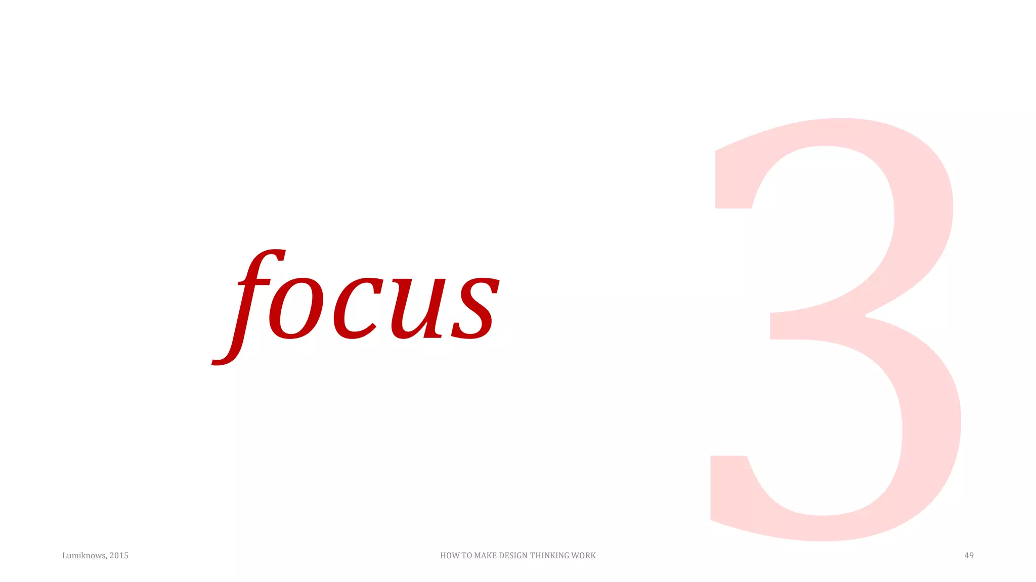 focus
Lumiknows, 2015 HOW TO MAKE DESIGN THINKING WORK 49
 