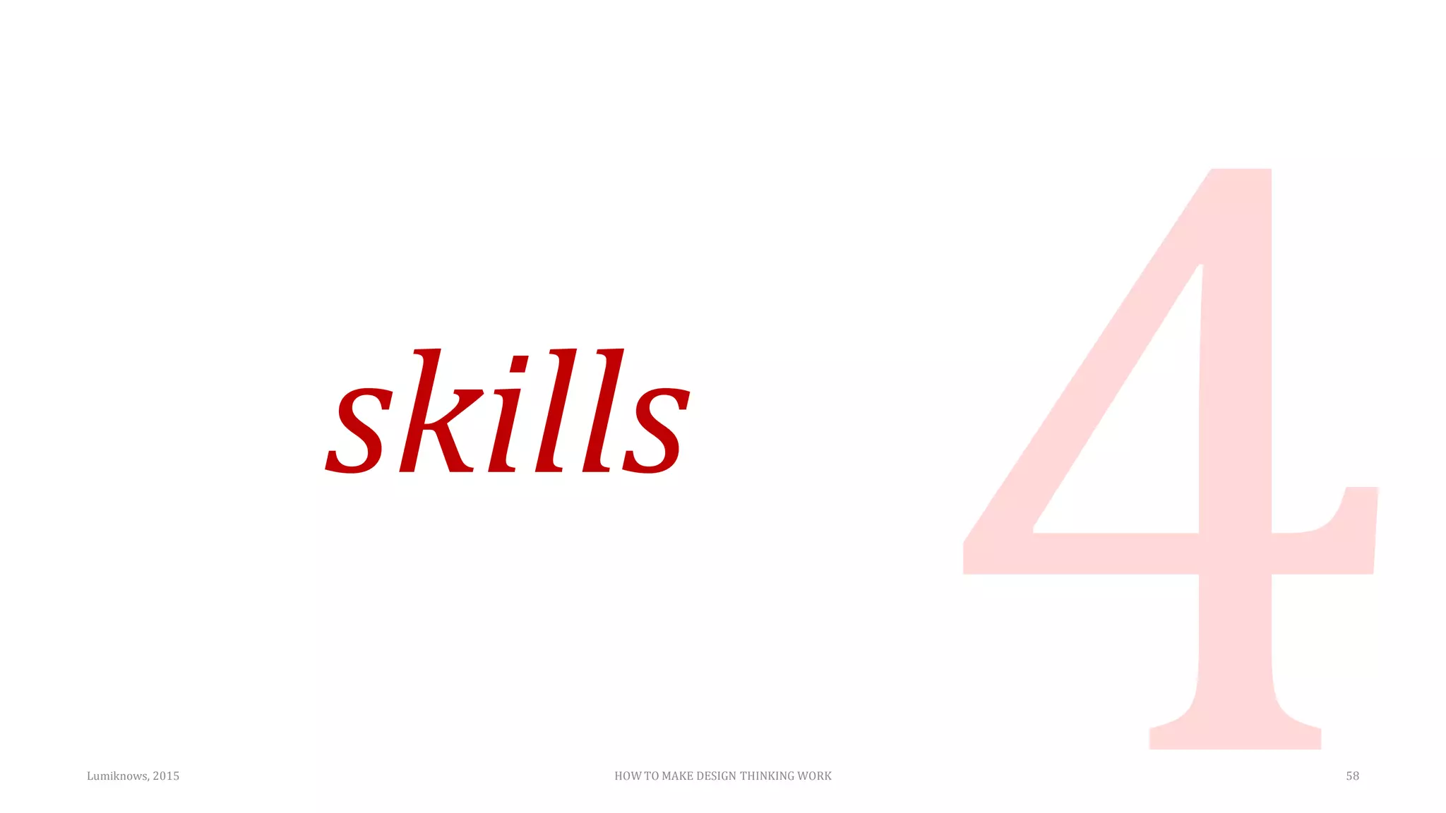 skills
Lumiknows, 2015 HOW TO MAKE DESIGN THINKING WORK 58
 
