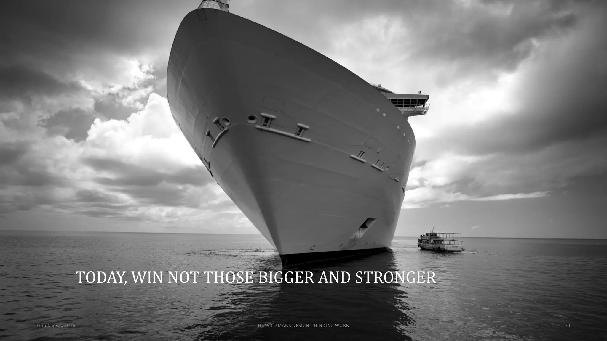 TODAY, WIN NOT THOSE BIGGER AND STRONGER
Lumiknows, 2015 HOW TO MAKE DESIGN THINKING WORK 71
 