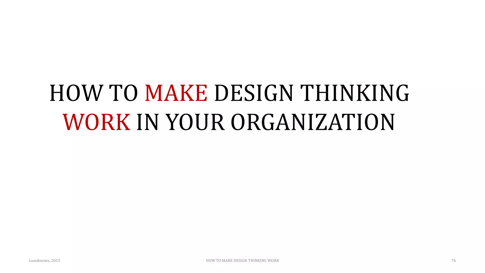 HOW TO MAKE DESIGN THINKING
WORK IN YOUR ORGANIZATION
Lumiknows, 2015 HOW TO MAKE DESIGN THINKING WORK 76
 