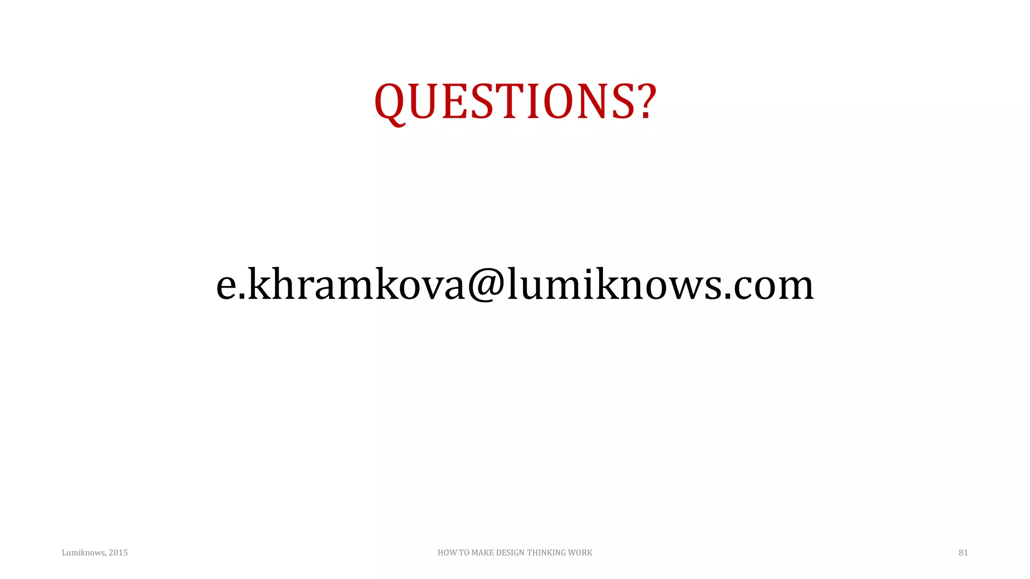 QUESTIONS?
e.khramkova@lumiknows.com
Lumiknows, 2015 HOW TO MAKE DESIGN THINKING WORK 81
 
