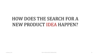 HOW DOES THE SEARCH FOR A
NEW PRODUCT IDEA HAPPEN?
Lumiknows, 2015 HOW TO MAKE DESIGN THINKING WORK 20
 