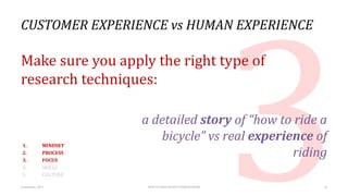 CUSTOMER EXPERIENCE vs HUMAN EXPERIENCE
Make sure you apply the right type of
research techniques:
a detailed story of “ho...