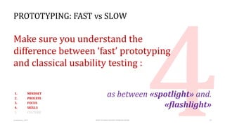 PROTOTYPING: FAST vs SLOW
Make sure you understand the
difference between ‘fast’ prototyping
and classical usability testi...