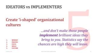 IDEATORS vs IMPLEMENTERS
Create ‘i-shaped’ organizational
cultures
…and don’t make those people
implement brilliant ideas ...