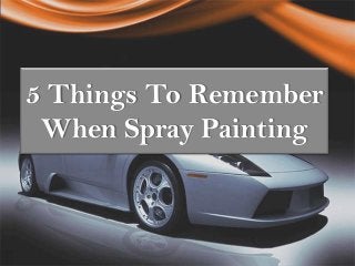 5 Things To Remember
When Spray Painting

 