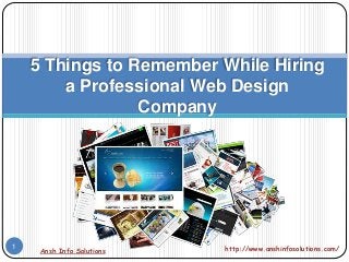 Ansh Info Solutions http://www.anshinfosolutions.com/1
5 Things to Remember While Hiring
a Professional Web Design
Company
 