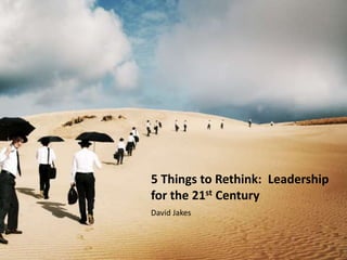5 Things to Rethink:  Leadership for the 21st Century David Jakes 