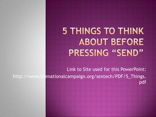 5 Things To Think About Before Pressing “Send” Link to Site used for this PowerPoint: http://www.thenationalcampaign.org/sextech/PDF/5_Things.pdf  