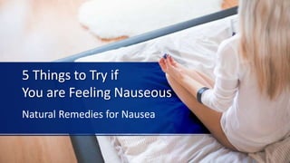 5 Things to Try if
You are Feeling Nauseous
Natural Remedies for Nausea
 