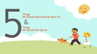 Things
We Should Spend Money More On
Things
We Should Not Spend
&
 