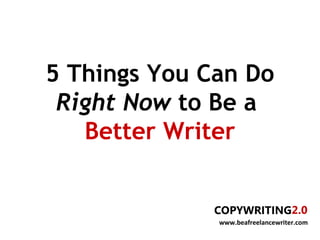 5 Things You Can Do
 Right Now to Be a
   Better Writer


              www.beafreelancewriter.com
 