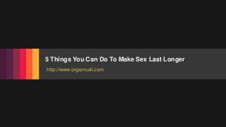 Fusion
PowerPoint Presentation
5 Things You Can Do To Make Sex Last Longer
http://www.orgamusli.com
 