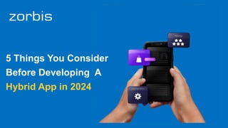5 Things You Consider
Before Developing A
Hybrid App in 2024
 