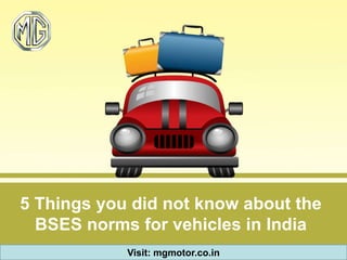 5 Things you did not know about the
BSES norms for vehicles in India
Visit: mgmotor.co.in
 