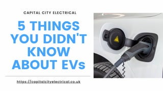5 THINGS
YOU DIDN'T
KNOW
ABOUT EVs
CAPITAL CITY ELECTRICAL
https://capitalcityelectrical.co.uk
 