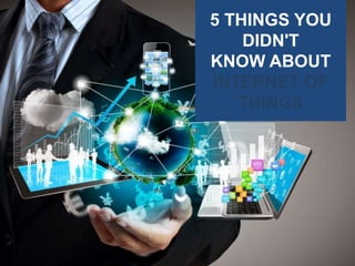 5 THINGS YOU
DIDN'T
KNOW ABOUT
INTERNET OF
THINGS
 