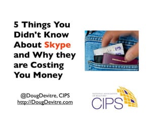 5 Things You
Didn't Know
About Skype
and Why they
are Costing
You Money

 @DougDevitre, CIPS
http://DougDevitre.com
 
