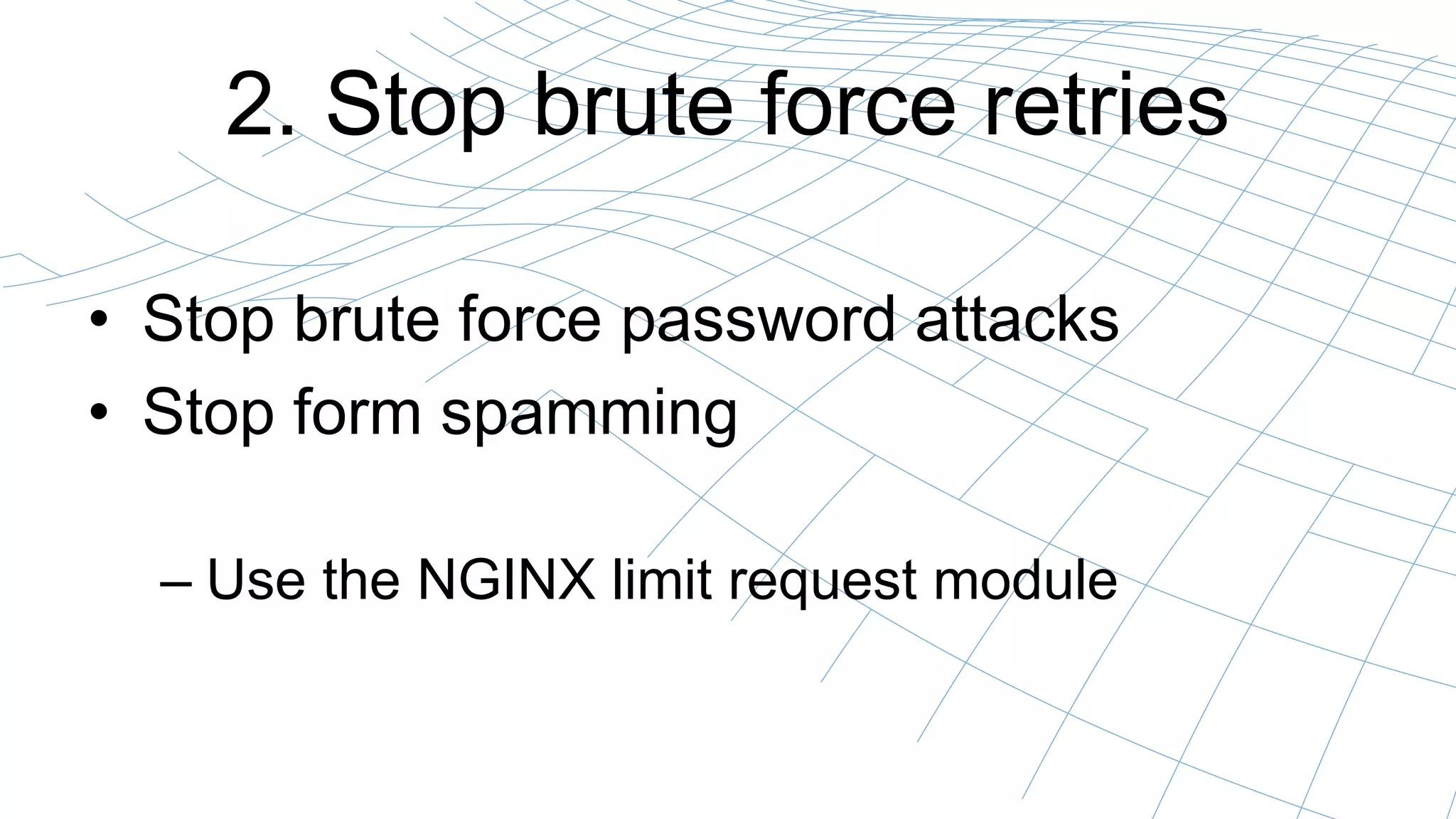 2. Stop brute force retries
• Stop brute force password attacks
• Stop form spamming
– Use the NGINX limit request module
 