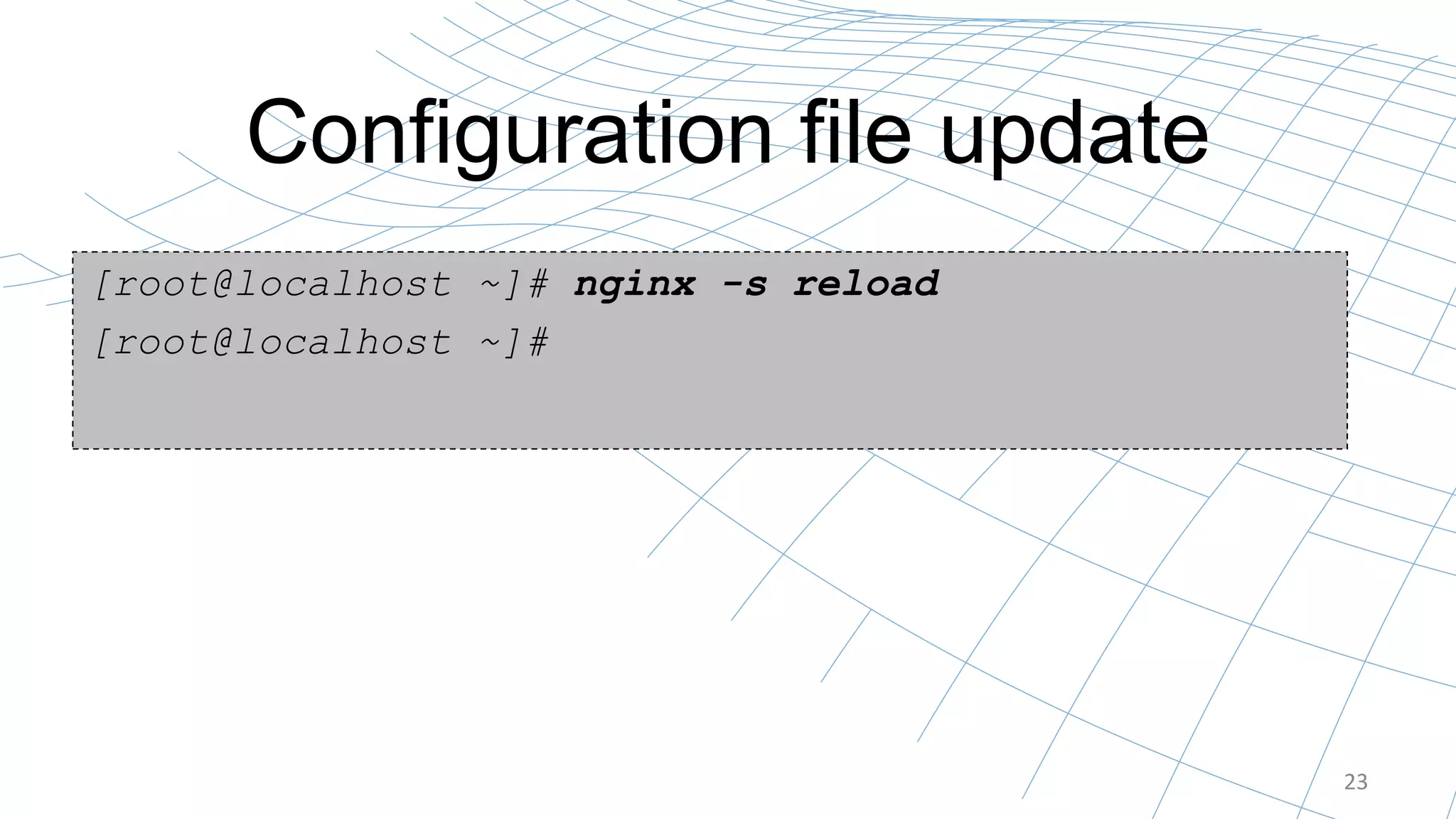 Configuration file update
23
[root@localhost ~]# nginx -s reload
[root@localhost ~]#
 