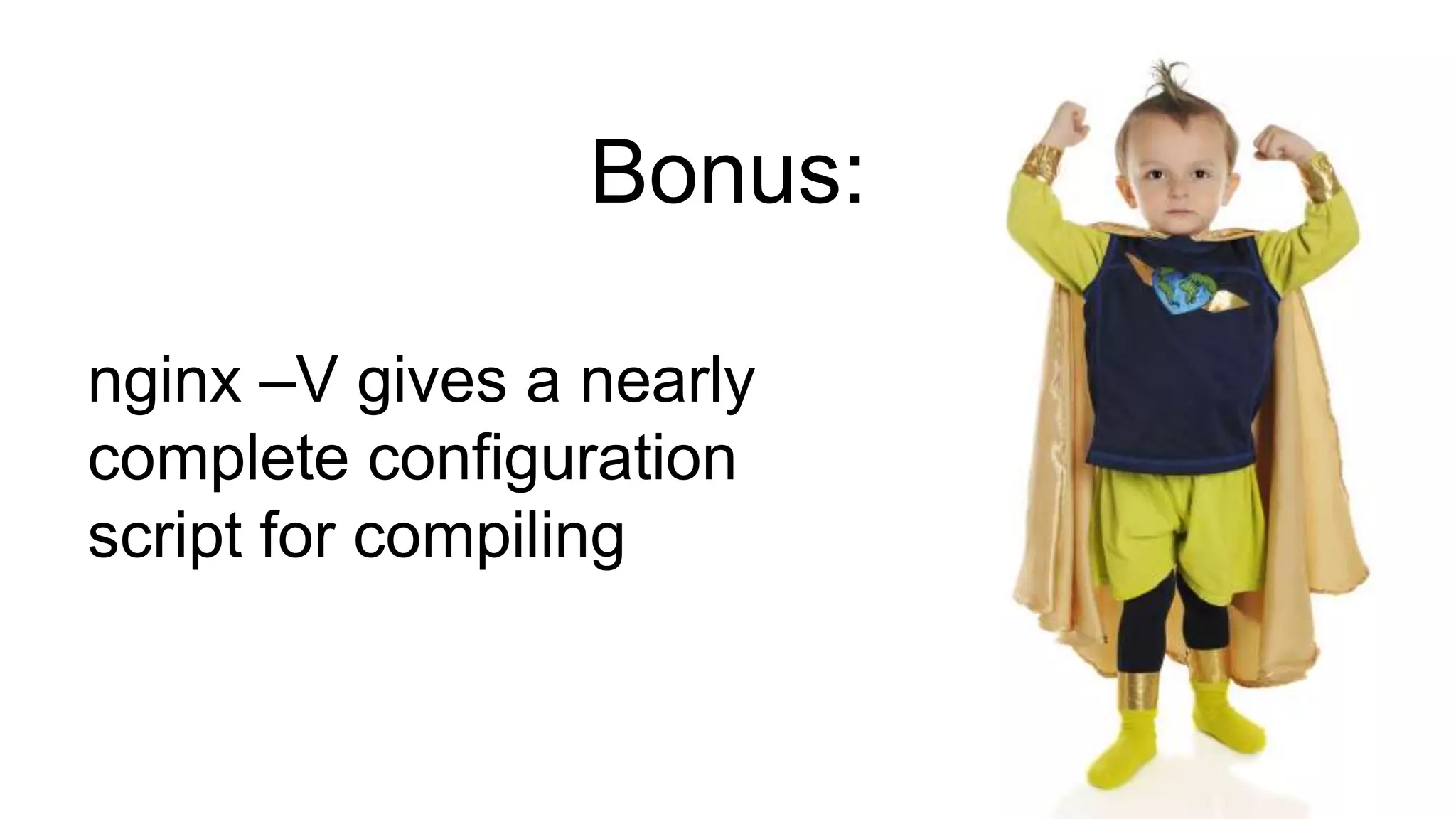 Bonus:
nginx –V gives a nearly
complete configuration
script for compiling
 