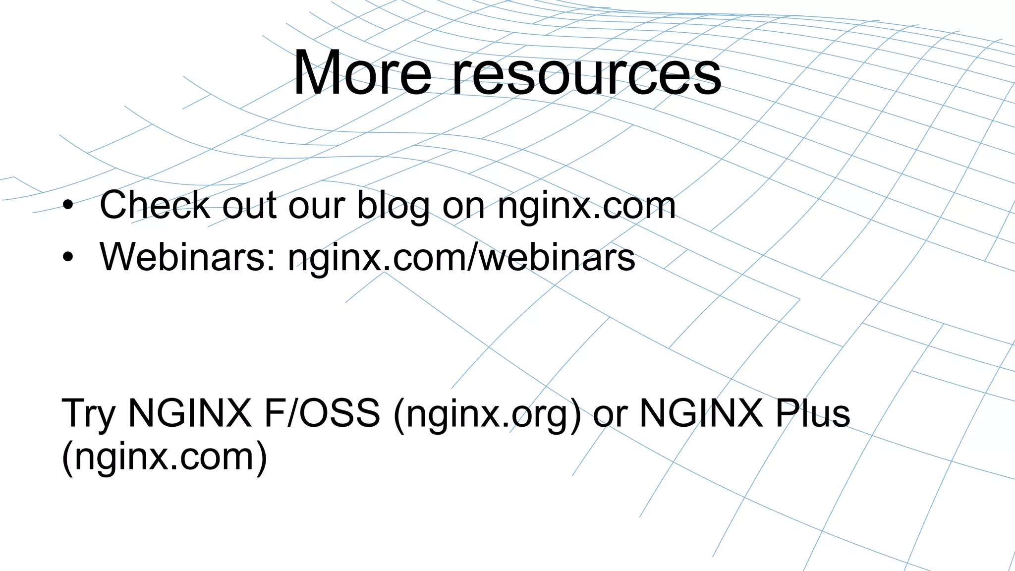 More resources
• Check out our blog on nginx.com
• Webinars: nginx.com/webinars
Try NGINX F/OSS (nginx.org) or NGINX Plus
(nginx.com)
 