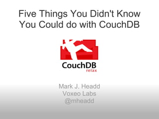 Five Things You Didn't Know You Could do with CouchDB Mark J. Headd Voxeo Labs @mheadd 