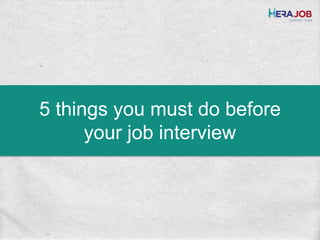 5 things you must do before
your job interview
 