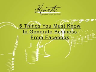 5 Things You Must Know
to Generate Business
From Facebook
 