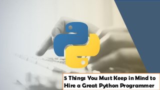 5 Things You Must Keep in Mind to
Hire a Great Python Programmer
 